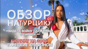 ОБЗОР НА ТУРЦИЮ ??Видела Войну на границе с Сирией ? Шопинг на 300р?Турецкие Альфонсы❌ВСЯ ПРАВДА