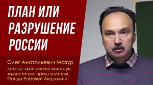 План или разрушение России. Доктор экон. наук Олег Анатольевич Мазур. 17.06.2023.