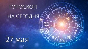 Гороскоп на сегодня. 27 мая