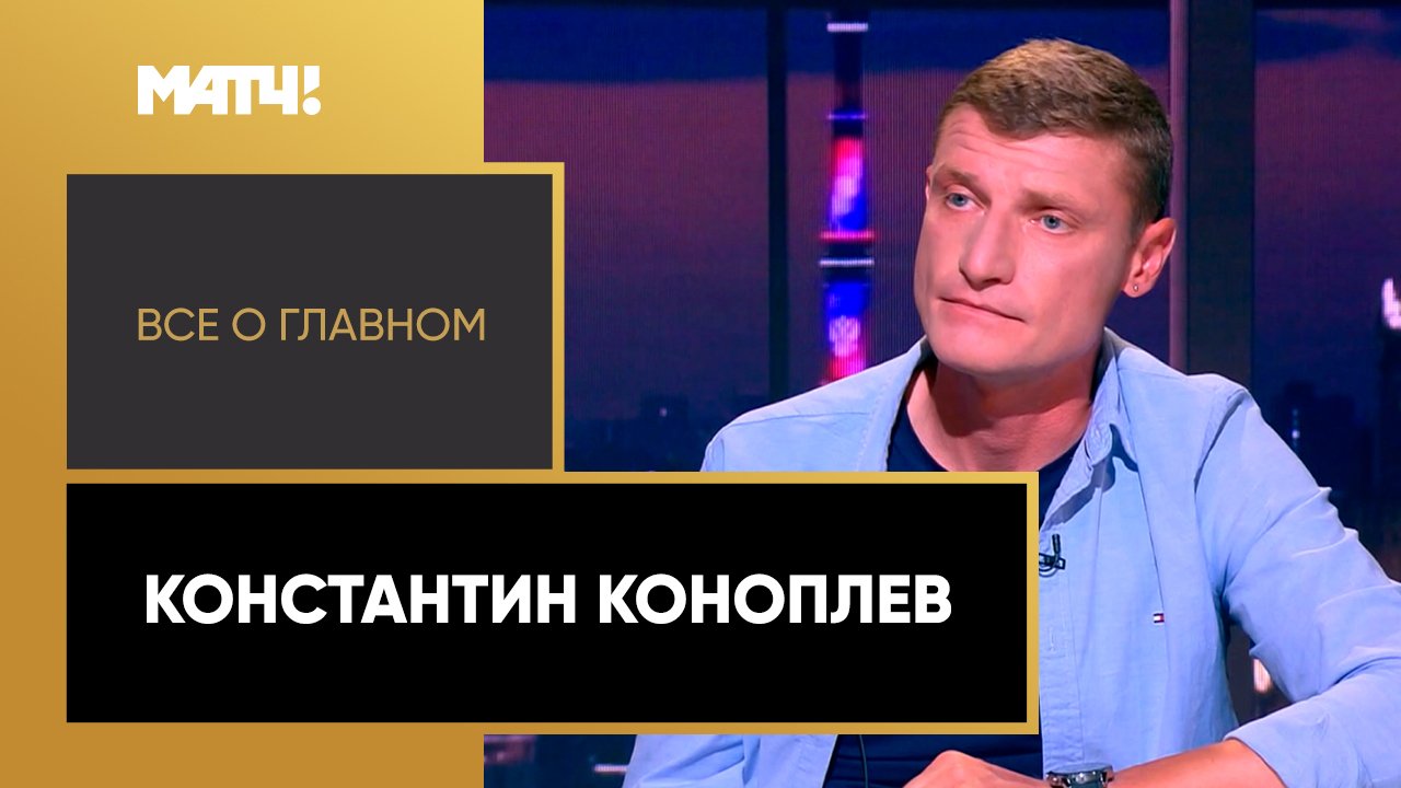 «Все о главном». Константин Коноплев