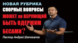 Может ли верующий быть одержим бесами? В Новой рубрике "Спорные вопросы". Пастор Андрей Шаповалов