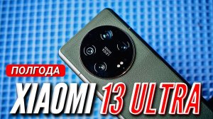 XIAOMI 13 ULTRA. ЛУЧШИЙ ФЛАГМАН от XIAOMI. ПОЛГОДА ИСПОЛЬЗОВАНИЯ