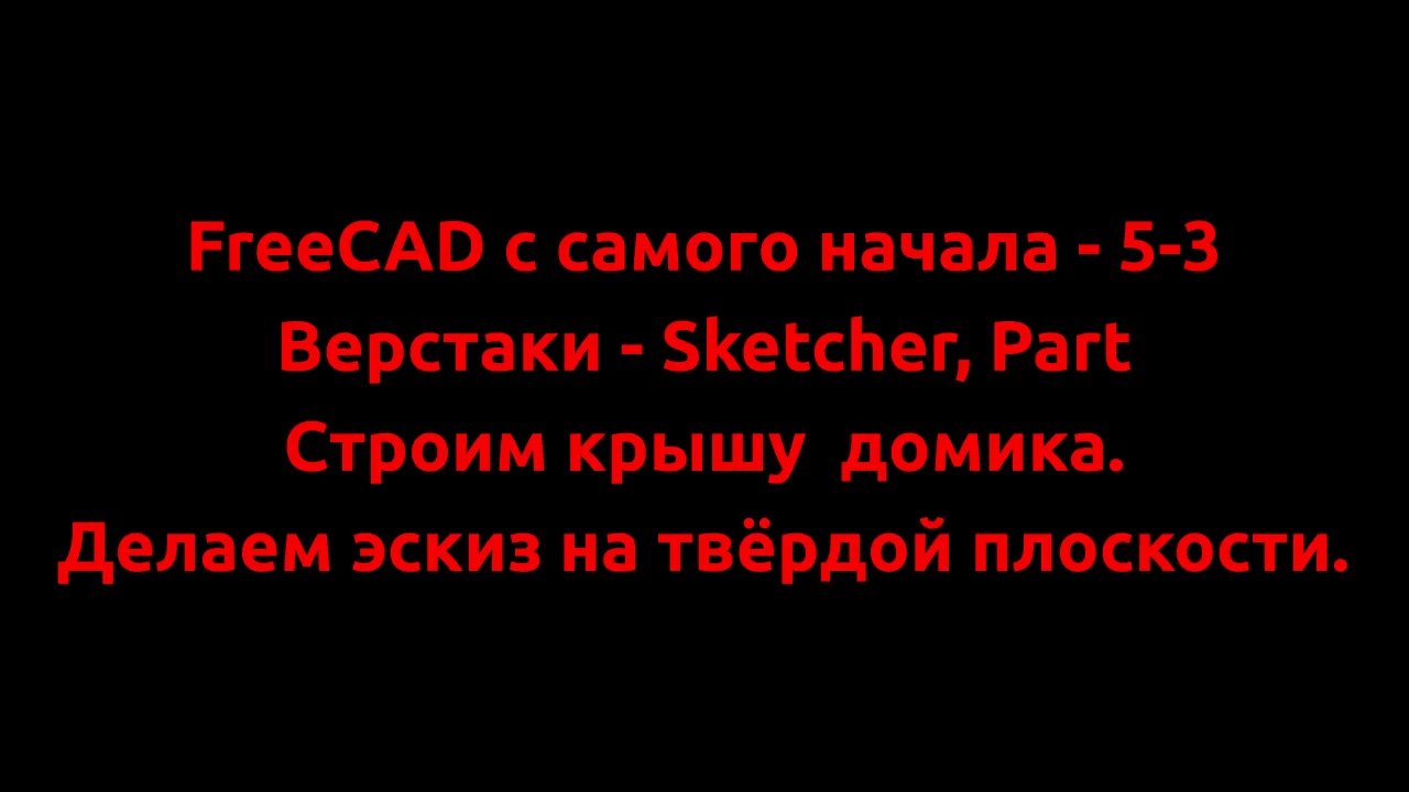 FreeCAD с самого начала - 5-3  Строим крышу домика.  Делаем эскиз на твёрдой плоскости.