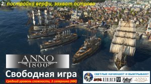 Свободная игра в Anno 1800 с тремя ИИ (средний уровень) / 2 серия: Постройка верфи, захват острова