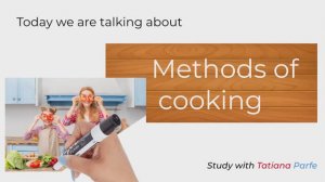 Study English with Tatiana Parfe. Episode 3: Methods of cooking
