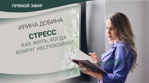 СТРЕСС. Как жить, когда вокруг неспокойно? Прямой эфир Ирины Добиной + трансформационная практика