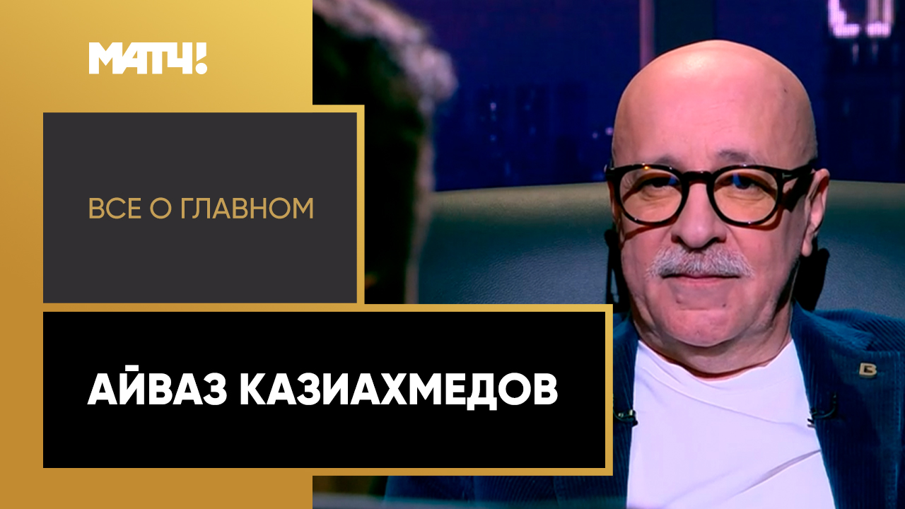 Все о главном. Айваз Казиахмедов