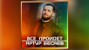 АРТУР БЕСАЕВ - ВСЕ ПРОЙДЕТ