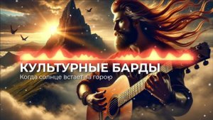КУЛЬТУРНЫЕ БАРДЫ // Когда Солнце Встаёт за Горою (5.5)