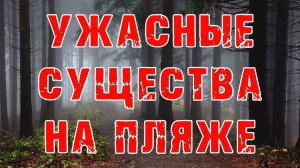 ЖУТКОЕ ПРОИСШЕСТВИЕ НА ПЛЯЖЕ.. - Мистика - Чудовища - Страшные истории на ночь