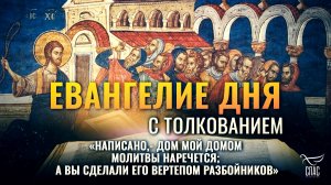 «НАПИСАНО,- ДОМ МОЙ ДОМОМ МОЛИТВЫ НАРЕЧЕТСЯ; А ВЫ СДЕЛАЛИ ЕГО ВЕРТЕПОМ РАЗБОЙНИКОВ» / ЕВАНГЕЛИЕ ДНЯ