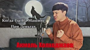 АКМАЛЬ ХОЛХОДЖАЕВ - Когда ты на машине при деньгах