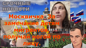 Москвичка  За замечание детям мигрантов, получай ногой по лицу.