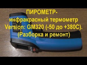 ПИРОМЕТР-инфракрасный термометр Version: GM320 (-50 до +380С). (Разборка и ремонт). PYROMETER.