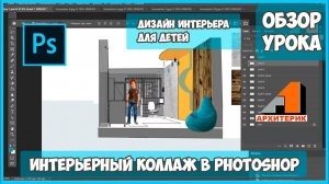 ОБЗОР УРОКА "ИНТЕРЬЕРНЫЙ КОЛЛАЖ В PHOTOSHOP" | КУРС ДИЗАЙНА ИНТЕРЬЕРА ДЛЯ ДЕТЕЙ"