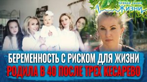 БЕРЕМЕННОСТЬ С РИСКОМ ДЛЯ ЖИЗНИ. РОДИЛА В 40 ПОСЛЕ ТРЕХ КЕСАРЕВО