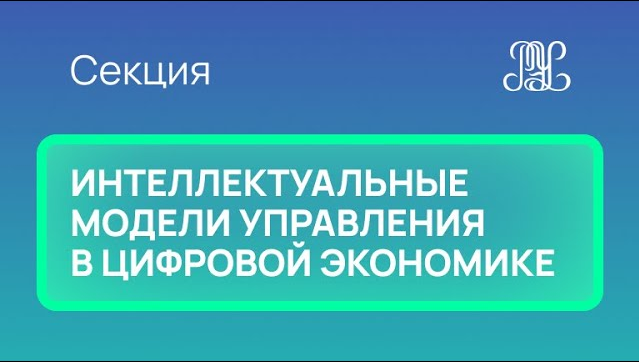 26.11 Секция  "Интеллектуальные модели управления в цифровой экономике"