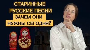 Зачем современному человеку старинные песни?