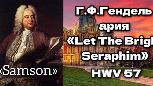 Г.Ф.Гендель — ария Израильтянки «Let The Bright Seraphim» из оратории «Самсон»