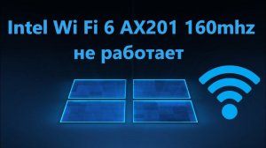 Не работает драйвер Intel Wi-Fi 6 AX201 160mhz - Исправление