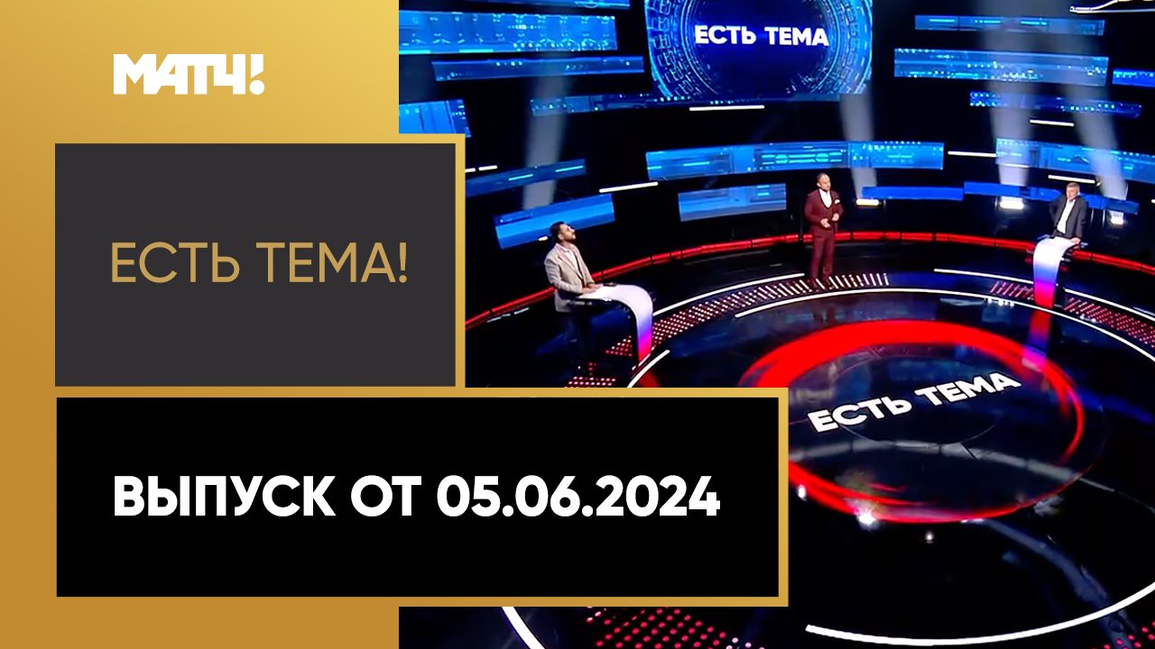 Есть тема. Выпуск от 05.06.2024