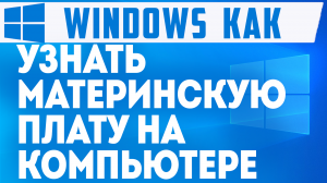 КАК УЗНАТЬ МАТЕРИНСКУЮ ПЛАТУ НА КОМПЬЮТЕРЕ