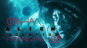 ALIEN: ISOLATION- Прохождение #20. ФИНАЛ