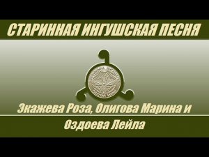 СТАРИННАЯ ИНГУШСКАЯ ПЕСНЯ - Экажева Роза, Олигова Марина и Оздоева Лейла