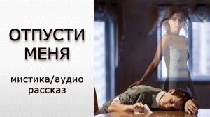 "Отпусти меня". Мистика/Аудио рассказ.