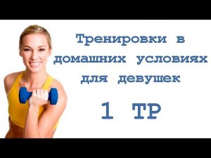 Тренировки в домашних условиях для девушек (1 тр)
