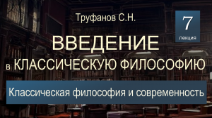 Введение в классическую философию. Лекция №7 "Классическая философия и современность".