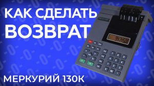Как оформить возврат на кассовом аппарате Меркурий 130К