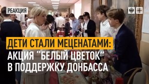 Дети стали меценатами: акция "Белый цветок" в поддержку Донбасса