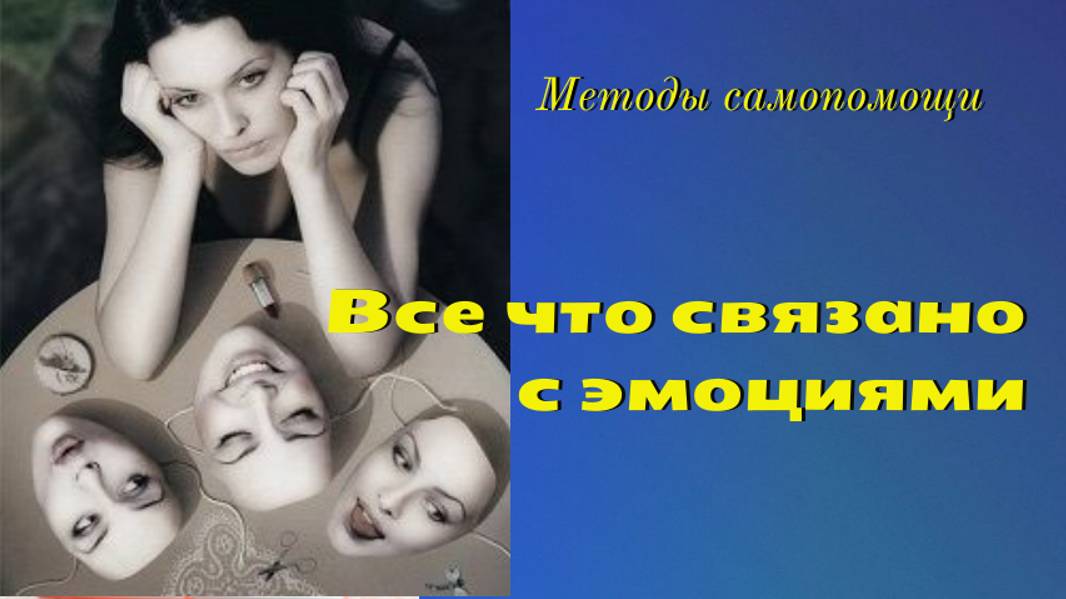 Все что связано с эмоциями! Истина об эмоциях ! Механизм эмоций. Методы самопомощи.