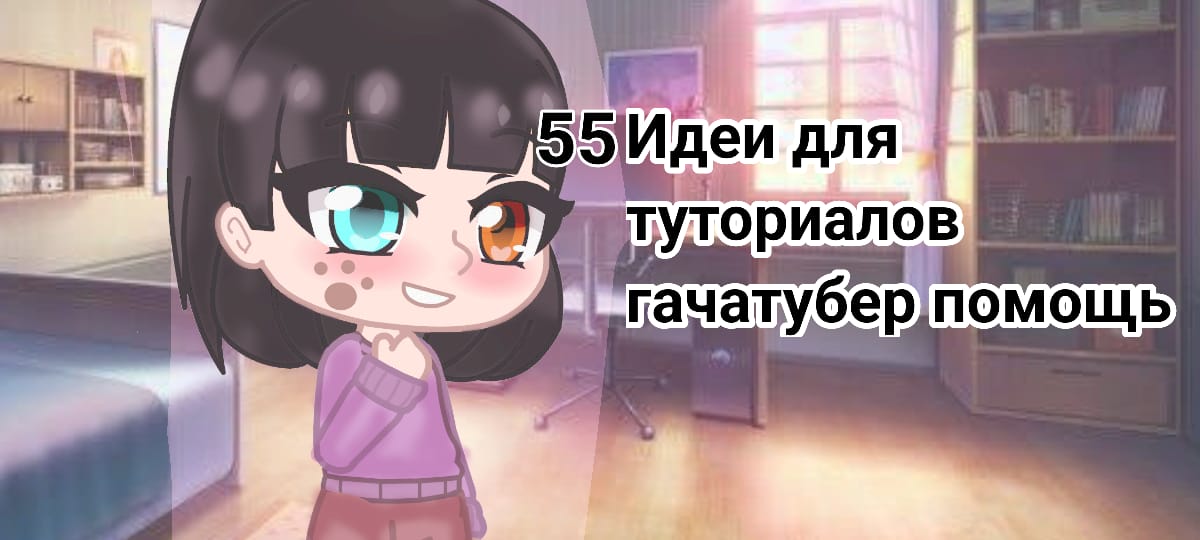 55 Идеи для туториалов гачаклуб гачалайф гачанокс