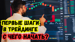 Трейдинг - с чего начать? Первые шаги - стратегия для новичков, трейдинг обучение.