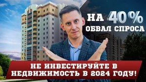 Не инвестируйте в недвижимость в 2024 году! На 40% упадет спрос на квартиры