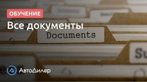 Все документы. АвтоДилер – Программа для автосервиса и СТО.