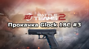 Прокачка Glock 18C #3. Стальной магазин. Battle teams 2.
