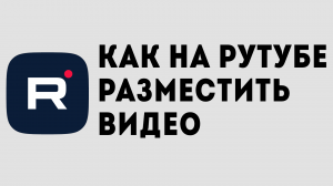 КАК НА РУТУБЕ РАЗМЕСТИТЬ ВИДЕО