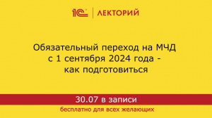 1С:Лекторий. 30.07.2024. Обязательный переход на МЧД с 1 сентября 2024 года - как подготовиться