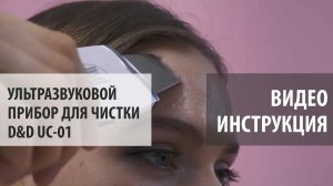 Видеоинструкция Ультразвуковой прибор для чистки и микромассажа D&D UC-01