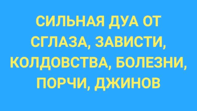 СИЛЬНАЯ ДУА ОТ СГЛАЗА, ЗАВИСТИ, КОЛДОВСТВА, БОЛЕЗНИ, ПОРЧИ, ДЖИНОВ