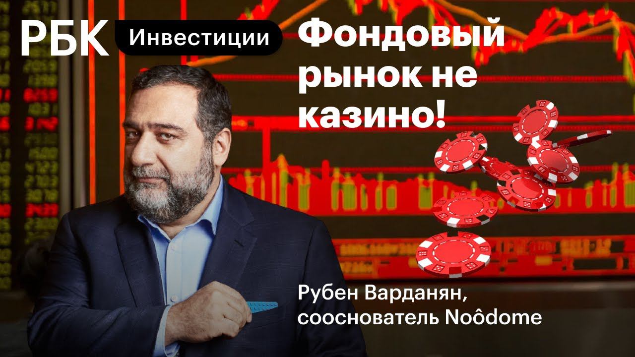 Пять советов инвесторам, падение рынка и последствия монетарного стимулирования. Рубен Варданян