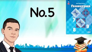 Задача 5 Атанасян Геометрия 7-9 2023