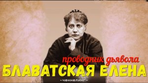 ченнелинг Блаватская Елена проводник дьявола