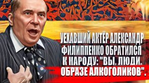 Уехавший актёр Александр Филиппенко обратился к народу: Вы, люди, в  образе алкоголиков.