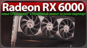 Radeon RX 6800-6900 XT - новые GPU красных и переломный момент на рынке видеокарт