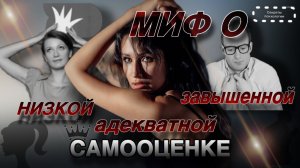 МИФ О НИЗКОЙ , АДЕКВАТНОЙ, ЗАВЫШЕННОЙ САМООЦЕНКЕ | НА ПРИМЕРАХ ЖИЗНЕННЫХ СИТУАЦИЙ ЛЮДЕЙ