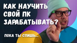 Как  научить зарабатывать свой компьютер, пока ты спишь?